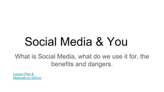 Social Media & You
What is Social Media, what do we use it for, the
benefits and dangers.
Lesson Plan &
Materials on GDrive
 