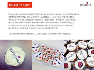 Помимо мастер-классов Елены, в программе мероприятия
комплиментарные услуги (укладки, макияж, маникюр)
от бьюти-партнеров (салоны красоты, студии макияжа,
интернет-магазины косметики, косметические бренды),
розыгрыши призов от партнеров и вкусное угощение,
выполненное в стилистике мероприятия.
Также предусмотрены чай, кофе и отличная музыка.
BEAUTY DAY
 