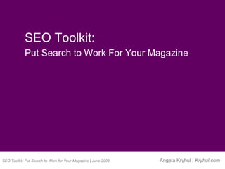 SEO Toolkit: Put Search to Work for Your Magazine | June 2009 Angela Kryhul |  Kryhul.com SEO Toolkit:  Put Search to Work For Your Magazine 