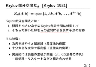 KrylovֿgKd [Krylov 1931]
Kd(A, b) := span{b, Ab, A2
b, . . . , Ad?1
b}
KrylovֿgȤϣ
1. }СԪKrylovֿgӰ
2. ǽ⤤Ԫοgַξt
؏գ
? Ԫ򉈤䤹`pͷĂ棩
? ʮִ󤭤ʴԪǅܽ⣨ֱӷĂ棩
? gõĤˤ`۷e}cf., CGΕr
C ǰI?ꥹ`ȤʤɤȽMߺϤ碌
2/ 9
 