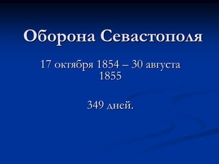 Оборона Севастополя
17 октября 1854 – 30 августа
1855
349 дней.
 
