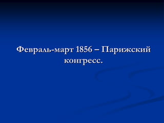 Февраль-март 1856 – Парижский
конгресс.
 