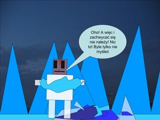 Oho! A więc i zachwycać się nie należy! Nic to! Byle tylko nie myśleć 