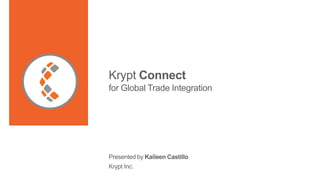 Krypt Connect
for Global Trade Integration
Presented by Kaileen Castillo
Krypt Inc.
 