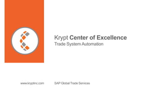 Krypt Center of Excellence
Trade System Automation
SAP Global Trade Serviceswww.kryptinc.com
 