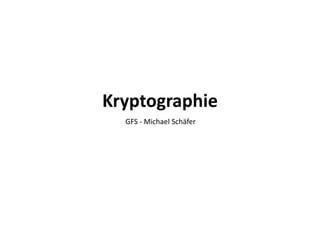 Kryptographie
GFS - Michael Schäfer
 