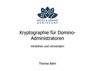 Kryptographie für Domino-
     Administratoren
    Verstehen und verwenden!




         Thomas Bahn
 
