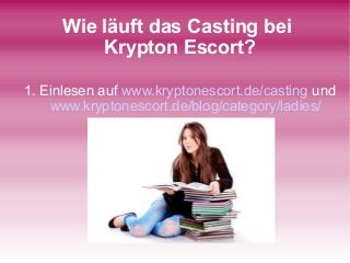 Wie läuft das Casting bei
Krypton Escort?
1. Einlesen auf www.kryptonescort.de/casting und
www.kryptonescort.de/blog/category/ladies/
 