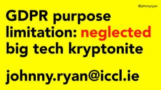 @johnnyryan
GDPR purpose
limitation:
big tech kryptonite
johnny.ryan@iccl.ie
neglected
 