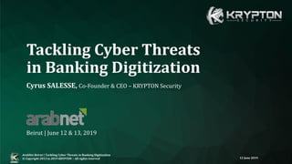 ArabNet Beirut | Tackling Cyber Threats in Banking Digitization
© Copyright 2013 to 2019 KRYPTON – All rights reserved 12 June 2019
Cyrus SALESSE, Co-Founder & CEO – KRYPTON Security
Beirut | June 12 & 13, 2019
Tackling Cyber Threats
in Banking Digitization
 