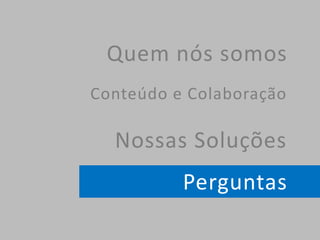 Quem nós somos
Conteúdo e Colaboração
Nossas Soluções
Perguntas
 