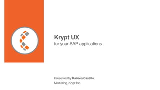 Krypt UX
for your SAP applications
Presented by Kaileen Castillo
Marketing, Krypt Inc.
 