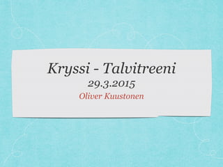 Kryssi - Talvitreeni
29.3.2015
Oliver Kuustonen
 