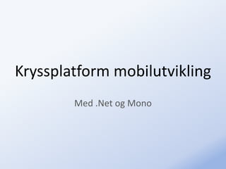 Kryssplatform mobilutvikling
        Med .Net og Mono
 