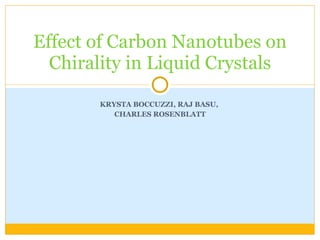 KRYSTA BOCCUZZI, RAJ BASU,  CHARLES ROSENBLATT Effect of Carbon Nanotubes on Chirality in Liquid Crystals 