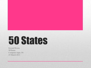 50 States
Krystal Rivera
Williams
Computer Apps. P4
25 March 2013
 
