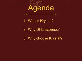Agenda 
1. Who is Krystal? 
2. Why DHL Express? 
3. Why choose Krystal? 
 