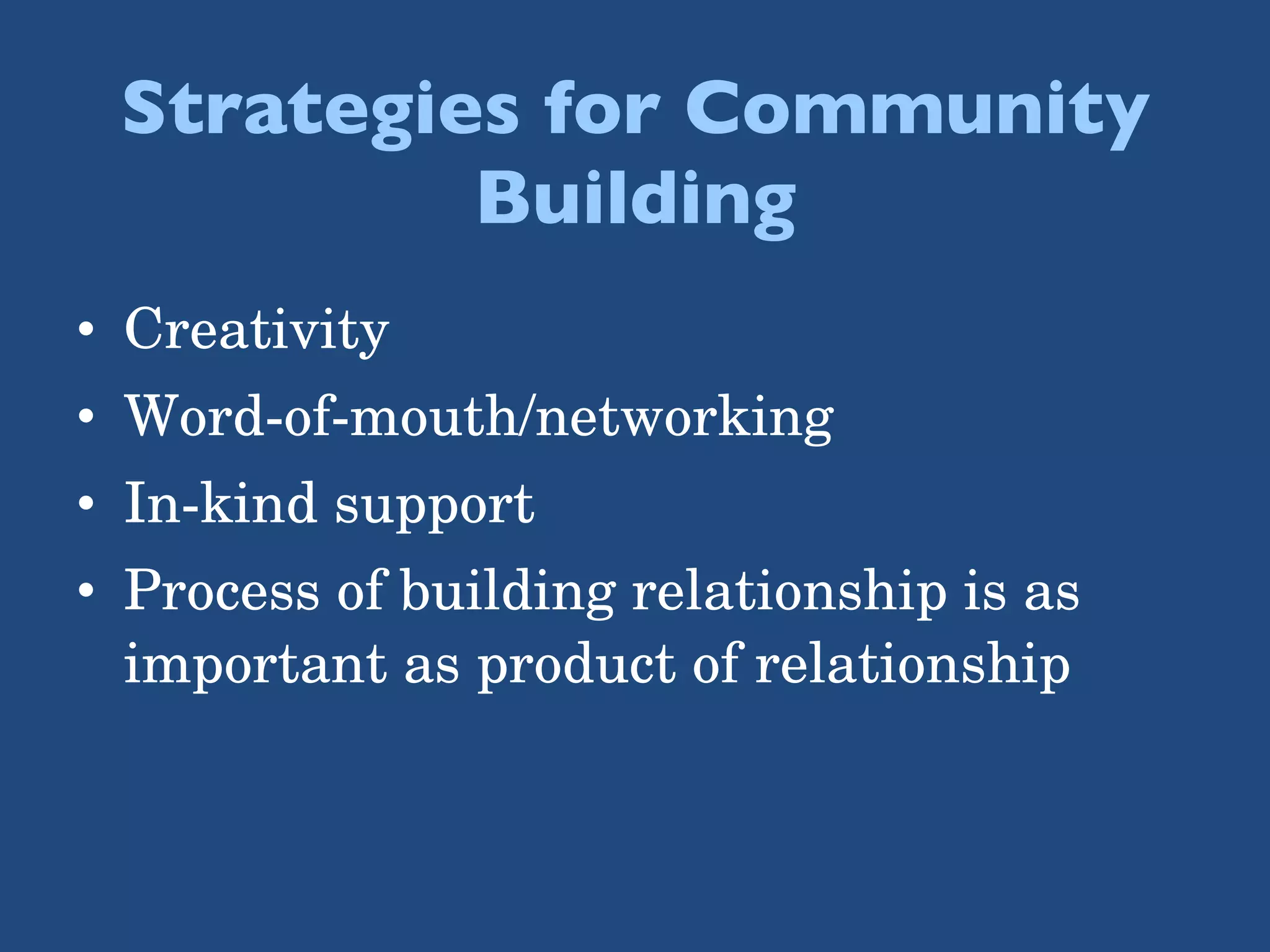 Strategies for Community Building Creativity Word-of-mouth/networking In-kind support Process of building relationship is as important as product of relationship 