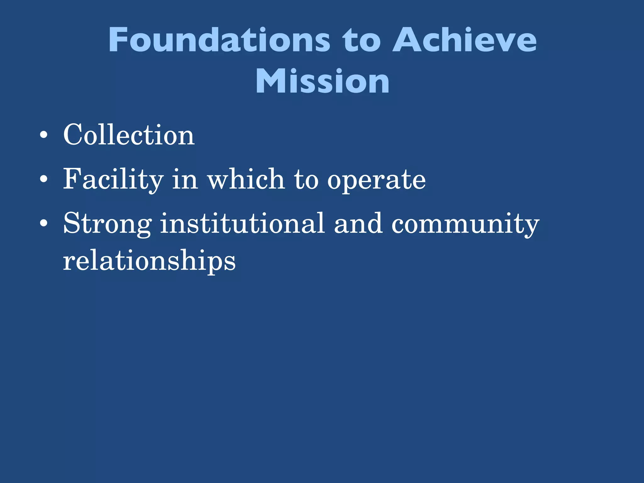 Foundations to Achieve Mission Collection Facility in which to operate  Strong institutional and community relationships  