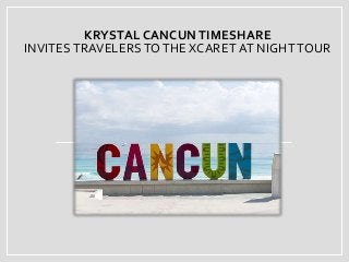 KRYSTAL CANCUNTIMESHARE
INVITESTRAVELERS TOTHE XCARET AT NIGHTTOUR
 