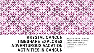 KRYSTAL CANCUN
TIMESHARE EXPLORES
ADVENTUROUS VACATION
ACTIVITIES IN CANCUN
Krystal Cancun Timeshare
shares some of the best
things to do during a
vacation in Cancun this
summer.
 