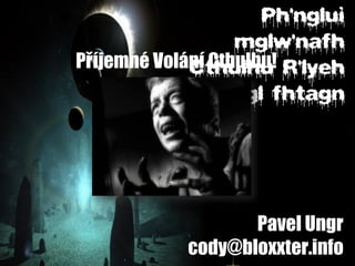 Pavel Ungr
cody@bloxxter.info
Příjemné Volání Cthulhu!
 
