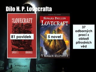 Dílo H. P. Lovecrafta
81 povídek 5 novel
37
odborných
prací z
oblasti
přírodních
věd
 