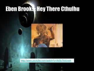 Eben Brooks: Hey There Cthulhu
http://www.youtube.com/watch?v=XxScTbIUvoA
 