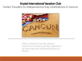 Krystal International Vacation Club
Invites Travelers to Independence Day Celebrations in Cancun
When visiting Cancun this summer,
travelers are invited to join the celebrations
for one of the most celebrated holidays in
Mexico.
 