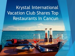 Krystal International
Vacation Club Shares Top
Restaurants In Cancun
 