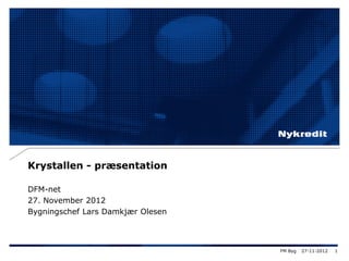 Krystallen - præsentation
DFM-net
27. November 2012
Bygningschef Lars Damkjær Olesen
27-11-2012 1FM Byg
 