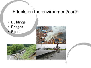 Effects on the environment/earth Buildings  Bridges  Roads  