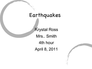 Earthquakes  K rystal Ross Mrs.. Smith 4th hour April 8, 2011 