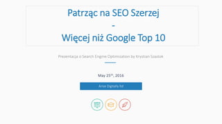 May 25th, 2016
Patrząc na SEO Szerzej
-
Więcej niż Google Top 10
Arise Digitally ltd
Prezentacja o Search Engine Optimization by Krystian Szastok
 