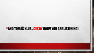 •AND TOMÁŠ KLUS „CESTA“(NOW YOU ARE LISTENING)
 