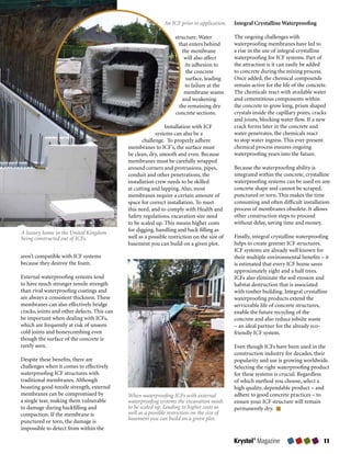 An ICF prior to application.   Integral Crystalline Waterproofing

                                                                   structure. Water          The ongoing challenges with
                                                                     that enters behind      waterproofing membranes have led to
                                                                       the membrane          a rise in the use of integral crystalline
                                                                        will also affect     waterproofing for ICF systems. Part of
                                                                        its adhesion to      the attraction is it can easily be added
                                                                         the concrete        to concrete during the mixing process.
                                                                         surface, leading    Once added, the chemical compounds
                                                                        to failure at the    remain active for the life of the concrete.
                                                                        membrane seams       The chemicals react with available water
                                                                       and weakening         and cementitious components within
                                                                     the remaining dry       the concrete to grow long, prism shaped
                                                                   concrete sections.        crystals inside the capillary pores, cracks
                                                                                             and joints, blocking water flow. If a new
                                                              Installation with ICF          crack forms later in the concrete and
                                                          systems can also be a              water penetrates, the chemicals react
                                                    challenge. To properly adhere            to stop water ingress. This ever-present
                                             membranes to ICF’s, the surface must            chemical process ensures ongoing
                                             be clean, dry, smooth and even. Because         waterproofing years into the future.
                                             membranes must be carefully wrapped
                                             around corners and protrusions, pipes,          Because the waterproofing ability is
                                             conduit and other penetrations, the             integrated within the concrete, crystalline
                                             installation crew needs to be skilled           waterproofing systems can be used on any
                                             at cutting and lapping. Also, most              concrete shape and cannot be scraped,
                                             membranes require a certain amount of           punctured or torn. This makes the time
                                             space for correct installation. To meet         consuming and often difficult installation
                                             this need, and to comply with Health and        process of membranes obsolete. It allows
                                             Safety regulations, excavation size need        other construction steps to proceed
                                             to be scaled up. This means higher costs        without delay, saving time and money.
                                             for digging, handling and back filling as
A luxury home in the United Kingdom
being constructed out of ICFs.               well as a possible restriction on the size of   Finally, integral crystalline waterproofing
                                             basement you can build on a given plot.         helps to create greener ICF structures.
                                                                                             ICF systems are already well known for
aren’t compatible with ICF systems                                                           their multiple environmental benefits – it
because they destroy the foam.                                                               is estimated that every ICF home saves
                                                                                             approximately eight and a half trees.
External waterproofing systems tend                                                          ICFs also eliminate the soil erosion and
to have much stronger tensile strength                                                       habitat destruction that is associated
than rival waterproofing coatings and                                                        with timber building. Integral crystalline
are always a consistent thickness. These                                                     waterproofing products extend the
membranes can also effectively bridge                                                        serviceable life of concrete structures,
cracks, joints and other defects. This can                                                   enable the future recycling of the
be important when dealing with ICFs,                                                         concrete and also reduce jobsite waste
which are frequently at risk of unseen                                                       – an ideal partner for the already eco-
cold joints and honeycombing even                                                            friendly ICF system.
though the surface of the concrete is
rarely seen.                                                                                 Even though ICFs have been used in the
                                                                                             construction industry for decades, their
Despite these benefits, there are                                                            popularity and use is growing worldwide.
challenges when it comes to effectively                                                      Selecting the right waterproofing product
waterproofing ICF structures with                                                            for these systems is crucial. Regardless
traditional membranes. Although                                                              of which method you choose, select a
boasting good tensile strength, external                                                     high quality, dependable product – and
membranes can be compromised by              When waterproofing ICFs with external           adhere to good concrete practices – to
a single tear, making them vulnerable        waterproofing systems the excavation needs      ensure your ICF structure will remain
to damage during backfilling and             to be scaled up. Leading to higher costs as     permanently dry.
compaction. If the membrane is               well as a possible restriction on the size of
                                             basement you can build on a given plot.
punctured or torn, the damage is
impossible to detect from within the

                                                                                             Krystol® Magazine                        11
 