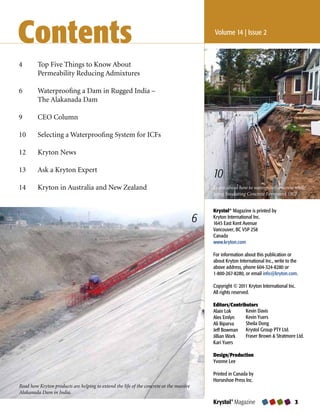 Contents                                                                                     Volume 14 | Issue 2



4        Top Five Things to Know About
         Permeability Reducing Admixtures

6        Waterproofing a Dam in Rugged India –
         The Alakanada Dam

9        CEO Column

10       Selecting a Waterproofing System for ICFs

12       Kryton News

13       Ask a Kryton Expert
                                                                                             10
14       Kryton in Australia and New Zealand                                                 Learn about how to waterproof concrete while
                                                                                             using Insulating Concrete Formwork (ICF).


                                                                                             Krystol® Magazine is printed by
                                                                                         6   Kryton International Inc.
                                                                                             1645 East Kent Avenue
                                                                                             Vancouver, BC V5P 2S8
                                                                                             Canada
                                                                                             www.kryton.com

                                                                                             For information about this publication or
                                                                                             about Kryton International Inc., write to the
                                                                                             above address, phone 604-324-8280 or
                                                                                             1-800-267-8280, or email info@kryton.com.

                                                                                             Copyright © 2011 Kryton International Inc.
                                                                                             All rights reserved.

                                                                                             Editors/Contributors
                                                                                             Alain Lok      Kevin Davis
                                                                                             Alex Emlyn     Kevin Yuers
                                                                                             Ali Biparva    Sheila Dong
                                                                                             Jeff Bowman Krystol Group PTY Ltd.
                                                                                             Jillian Work   Fraser Brown & Stratmore Ltd.
                                                                                             Kari Yuers

                                                                                             Design/Production
                                                                                             Yvonne Lee

                                                                                             Printed in Canada by
                                                                                             Horseshoe Press Inc.
Read how Kryton products are helping to extend the life of the concrete at the massive
Alakanada Dam in India.
                                                                                             Krystol® Magazine                          3
 