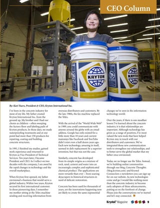 CEO Column




By: Kari Yuers, President & CEO, Kryton International Inc.
I’ve been in the concrete industry for       overseas distributors and customers. By     changes we’ve seen in the information
most of my life. My father created           the late 1980s, the fax machine replaced    technology world.
Kryton International Inc. from the           the Telex.
ground up. My brother and I had our                                                      Over the years, if there is one steadfast
chores as children – often sweeping          With the arrival of the “World Wide Web”    lesson I’ve learned about the concrete
the factory floor and labeling pails of      in 1989, you could communicate with         industry, it is that relationships are
Kryton products. In those days, we made      anyone around the globe with an email       important. Although technology has
waterproofing treatments and at one          address. Google has only existed for a      given us a range of positives, I’ve most
point had more than 150 products for         little more than 10 years and current       valued the new tools that have helped
repairing, coating and building              mainstays like Facebook and YouTube         Kryton stay in touch with our
concrete structures.                         didn’t exist even a half dozen years ago.   distributors and customers. We’ve
                                             Each new technology, amazing in itself,     integrated those new communication
In 1991, I finished my studies, gained       seemed to defy replacement by a superior    tools to strengthen our relationships, and
work experience and returned to              invention, but that was not the case.       to better serve the global market that my
Kryton as Vice President of Technical                                                    father once envisioned.
Services. Ten years later, I became          Similarly, concrete has developed
President and CEO. As I reflect on two       from its simple origins as a mixture of     Today, we no longer use the Telex. Instead,
decades with the company, I am awed by       rock, sand, cement and water into an        we’re building online communities
the rapid changes in technology and the      increasingly complex and sophisticated      through our blog, Concrete Thoughts
overall marketplace.                         chemical product. The applications are      (blog.kryton.com) and Krystol
                                             more versatile than ever – from soaring     Connection e-newsletters you can sign up
When Kryton first opened, my father          skyscrapers to historical structures in     for on our website. As new technologies
envisioned a business that would serve a     need of delicate restoration.               come and go I would like nothing more
global industry. Within two years, Kryton                                                than the concrete industry to become
secured its first international customer.    Concrete has been used for thousands of     early adopters of these advancements,
In those pioneering days, I remember         years, yet the innovations happening now    putting us on the forefront of change.
my mother sitting at the Telex machine       are likely to create the same exponential   Please join the conversations we’ve started
sending and receiving information from                                                   and let’s stay connected.

                                                                                         Krystol® Magazine                       9
 