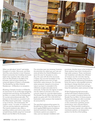 KRYSTOL®
VOLUME 18 | ISSUE 1 7
When we talk about “prime” real-estate,
thoughts of London, Vancouver, and New
York City come directly to mind. However,
Dubai’s exclusivity has it building structures
higher than anywhere else in the world.
From the Burj Khalifa to the Mall of the
Emirates, each structure dotting the
enhanced skyline of Dubai is remarkable.
The DoubleTree by Hilton Hotel &
Residences – Al Barsha is no exception.
Boasting a fantastic location in Al Barsha,
an area known for its world-class shopping,
entertainment and dining, the DoubleTree
by Hilton is a state-of-the-art landing spot
for tourists and professionals alike. The
features for this hotel are consistent with
the Hilton brand world-wide – everything
is top of the line. The hotel boasts 181
modern rooms, 13 suites, 41 studios and
124 one and two bedroom apartments.
The hotel & residence also offers a
sparkling outdoor pool and is only a short
complimentary shuttle away from Jumeriah
Beach and the Mall of the Emirates.
The amenities seen are immense; however,
the amenities the naked eye can’t see are
what will allow this Hotel & Residence to
serve the area for decades to come.
As is the case with all of the structures
in Dubai, the concrete foundation of the
building will face some form of high-
hydrostatic water pressure. For concrete,
water pressures’ assault on its porous
nature can leave it vulnerable to the
infiltration of water and water borne
chemicals. To that end, the ingress of water
into the matrix of concrete is the most
common reason for concrete deterioration.
The Double Tree by Hilton has three below
grade car parks with 7-8 m (23-26 ft) of
hydrostatic water pressure that needed to
be accounted for.
The specified waterproofing system for
DoubleTree by Hilton was two-layers of
torch-applied SBS (styrene-butadiene-
styrene) membrane. However, these
membrane systems are subject to
risks, such as improper installation and
punctures. Another issue is the limitations
these systems have when introduced to
high water pressure. These membranes
can breakdown and allow the infiltration
of moisture into the concrete, leaving
the viability of the concrete structure in
jeopardy. Al Ajmi Engineering Consultants
knew this was an unacceptable outcome,
deciding to change directions and use
more durable and resilient technology to
keep the hydrostatic water pressure at bay.
Al Ajmi Engineering had previously
worked with Kryton’s Krystol product
line on a number of projects before the
Double Tree by Hilton. In those projects,
Krystol technology was able to provide
many benefits, such as: saving time
on the construction schedule, proven
performance, and a 25-year Kryton
warranty. These benefits combined to
save the project capital, and, unlike other
membrane systems, are designed to
perform for the life of the building.
 