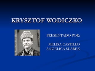 KRYSZTOF WODICZKO PRESENTADO POR: MELISA CASTILLO ANGELICA SUAREZ 