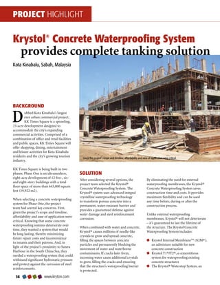 PROJECT HIGHLIGHT

Krystol® Concrete Waterproofing System
       provides complete tanking solution
Kota Kinabalu, Sabah, Malaysia




BACKGROUND

D       ubbed Kota Kinabalu’s largest
        ever urban commercial project,
        KK Times Square is a sprawling,
23-acre development designed to
accommodate the city’s expanding
commercial activities. Comprised of a
combination of office and retail facilities
and public spaces, KK Times Square will
offer shopping, dining, entertainment
and leisure activities for Kota Kinabalu
residents and the city’s growing tourism
                                                Given the project’s scope and timeline, affordability and ease of application were critical.
industry.

KK Times Square is being built in two
phases. Phase One is an ultramodern,          SOLUTION
eight-acre development of 12 five-, six-
                                              After considering several options, the                          By eliminating the need for external
and eight-story buildings with a total
                                              project team selected the Krystol®                              waterproofing membranes, the Krystol®
floor space of more than 645,000 square
                                              Concrete Waterproofing System. The                              Concrete Waterproofing System saves
feet (59,922 m2).
                                              Krystol® system uses advanced integral                          construction time and costs. It provides
                                              crystalline waterproofing technology                            maximum flexibility and can be used
When selecting a concrete waterproofing
                                              to transform porous concrete into a                             any time before, during or after the
system for Phase One, the project
                                              permanent, water-resistant barrier and                          construction process.
team had several key concerns. First,
                                              provides a guaranteed defense against
given the project’s scope and timeline,
                                              water damage and steel reinforcement                            Unlike external waterproofing
affordability and ease of application were
                                              corrosion.                                                      membranes, Krystol® will not deteriorate
critical. Knowing that some concrete
                                                                                                              – it’s guaranteed to last the lifetime of
waterproofing systems deteriorate over
                                              When combined with water and concrete,                          the structure. The Krystol Concrete
time, they wanted a system that would
                                              Krystol® causes millions of needle-like                         Waterproofing System includes:
be long lasting, thereby minimizing
                                              crystals to grow and spread concrete,
future repair costs and inconvenience
                                              filling the spaces between concrete                                  Krystol Internal Membrane™ (KIM®),
to tenants and their patrons. And, in
                                              particles and permanently blocking the                               an admixture suitable for new
light of the project’s proximity to Sutera
                                              movement of water and waterborne                                     concrete construction
Harbour in the South China Sea, they
                                              contaminants. If cracks later form,                                  Krystol T1®/T2®, a cementitious
needed a waterproofing system that could
                                              incoming water cause additional crystals                             system for waterproofing existing
withstand significant hydrostatic pressure
                                              to grow, filling the cracks and ensuring                             concrete structures
and protect against the corrosion of steel
                                              that the structure’s waterproofing barrier                           The Krystol® Waterstop System, an
reinforcements.
                                              is protected.
                     www.kryton.com
 