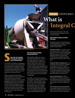 FEATURE CONCRETE BASICS

                                                                                                 What is
                                                                                                  Integral Cr
                                                                                                             help to dramatically reduce the long-
                                                                                                             term maintenance and repair costs of a
                                                                                                             concrete structure.

                                                                                                             Other Benefits of Integral Crystalline
                                                                                                             Technology

                                                                                                             Along with superior waterproofing and
                                                                                                             self-sealing properties, integral crystalline
                                                                                                             waterproofing technology offers a
                                                                                                             number of key benefits:




s
Crystalline chemicals can be added directly to new concrete. Reducing labor costs.                           Permanent solution – becomes a part of
                                                                                                             the concrete matrix so it will not crack,
                                                               How Does Integral Crystalline                 peel, tear or wear-away. Even against high
                                                               Waterproofing Work?                           hydrostatic pressure. Unlike externally
                                                                                                             applied membranes, which are best
                tate-of-the-Art Crystalline                    When added or applied to concrete,            on the day they are applied, crystalline
                Technology Revolutionizes                      crystalline chemicals create a reaction       applications become more effective with
                Concrete Waterproofing                         that causes long, narrow crystals to          time.
                                                               form, filling the pores, capillaries and
An innovative technology is changing the                       hairline cracks of the concrete mass.         Perfect for blind-wall applications – can
way concrete structures around the world                       As long as moisture remains present,          be added to the concrete mix or applied
are waterproofed and repaired. Used for                        crystals continue to grow throughout the      to the negative side of the structure
more than 30 years worldwide, “Integral                        concrete, reaching lengths of many inches     (against the water pressure). There’s no
Crystalline Waterproofing (ICW)” utilizes                      over time. Once the concrete has cured,       need to save room outside the structure
a chemical reaction to turn concrete into                      the crystalline chemicals sit dormant until   for membrane application. Project teams
a permanent, waterproof barrier.                               another dose of water (such as through a      can design a larger structural footprint
                                                               new crack) causes the chemical reaction       and build right to the property line.
While conventional waterproofing                               to begin again.
involves applying a coating or membrane                                                                      Protect reinforcing steel – adds to
to the concrete surface, crystalline                           The ability to reactivate in the presence     the longevity of concrete structures by
technology permanently seals concrete by                       of water gives crystalline-treated concrete   preventing the penetration of waterborne
plugging its natural pores and capillaries                     the ability to “self-seal”. When cracks       contaminants and chloride-laden liquids
and blocking the movement of water. It                         form due to curing shrinkage, settling,       that cause the corrosion of reinforcing
also reacts with incoming water to self-                       seismic activity, etc., water entering        steel.
seal the cracks that inevitably develop in                     through them causes new crystals to
concrete, protecting structures against                        form and grow, blocking and filling           Save weeks on construction schedules –
water and contaminants that can weaken                         the cracks. Its ability to self-seal cracks   can be applied to green concrete, or even
or destroy concrete and corrode steel                          is one of crystalline technology’s most       added to the ready-mix truck. There is no
reinforcement.                                                 unique and useful features, and can           need to wait for membrane application


                            www.kryton.com
 