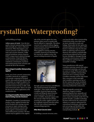 Crystalline Waterproofing?
   and backfilling can begin.                   side of the concrete against the water        care must be taken when waterproofing
                                                pressure where access to outside walls        construction joints, since these areas
   Achieve peace-of-mind - Even the best        may be difficult or impossible. This allows   are most vulnerable to cracks and
   quality external waterproofing membrane      concrete to be repaired without digging       leakage. Historically, the best option for
   will eventually dry, crack or otherwise      up the perimeter, destroying landscaping      waterproofing joints was to place a PVC
   deteriorate. When this happens, your         and incurring extra cost.                     barrier or bentonite strip into the joint
   concrete structure is left vulnerable to     When applied to existing concrete,            before an adjoining wall was poured.
   water and corrosive elements. Unlike         crystalline chemicals are absorbed into       However, this method is unpredictable
   external membrane systems, however,          the concrete by capillary action (the         at best because physical barriers easily
   KIM® is impervious to physical damage        natural wicking movement of liquids           become dislodged or damaged during
   or deterioration. It lasts the lifetime                                                    subsequent concrete pours, rendering
   of the structure and, by blocking out                                                      them ineffective and leaving joints
                                                      Crystalline technology can be applied
   waterborne contaminants, it protects               to the negative side to waterproof
                                                                                              susceptible to leakage.
   steel reinforcements from corrosion and            existing concrete.
   extends the life of the structure.                                                         Some manufacturers offer special
                                                                                              crystalline waterstop systems that replace
   How is Integral Crystalline Waterproofing                                                  conventional waterstops, cost less and
   Applied?                                                                                   are easier to install. When used with the
                                                                                              appropriate crystalline waterproofing
   In the case of new concrete construction,                                                  system for new or existing concrete,
   crystalline chemicals are supplied as                                                      crystalline waterstop systems help ensure
   a dry powder comprised of Portland                                                         that a structure is truly watertight.
   cement, silica sand and special chemicals.                                                 And crystalline waterstops are one of
   This powder can simply be added to the                                                     the few systems that can be retrofitted
   concrete mixture at the plant to create a                                                  into existing joints should the original
   powerful moisture barrier in slabs, walls    through a porous structure) and diffusion     waterstop method fail or deteriorate.
   and construction joints. There is no need    (the natural movement of chemical
   for any sort of surface application at the   molecules.) Once inside the concrete,         Though originally received with
   construction site.                           crystalline chemicals begin growing           skepticism, integral crystalline
                                                crystals and filling the spaces between       waterproofing has been repeatedly and
   Can Integral Crystalline Waterproofing Be    concrete particles. The majority of           successfully tested and used in virtually
   Used in Existing Concrete Structures?        active crystalline chemicals migrate into     every country around the world. Over the
                                                the concrete within the first 28 days,        past few decades, crystalline technology
   Absolutely. A number of manufacturers        meaning the surface-applied system can        has been embraced by the construction
   produce surface-applied formulas that        be completely removed from the surface        industry as a superior replacement for
   can be brushed onto existing concrete        after this time without impacting its         conventional membranes, offering time
   structures to repair existing cracks,        waterproofing properties.                     and cost savings and flexibility that
   fortify and waterproof concrete and                                                        are simply unmatched by traditional
   protect against contamination and            What About Concrete Joints?                   waterproofing methods.
   steel reinforcement corrosion. The best
   systems may be applied on the negative       In building a concrete structure, extra


                                                                                               Krystol® Magazine                       
 