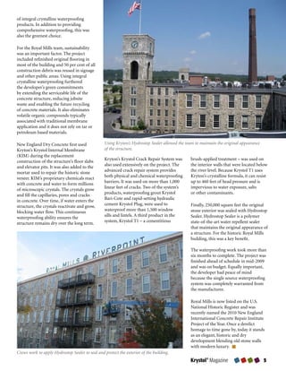 of	integral	crystalline	waterproofing	
products.	In	addition	to	providing	
comprehensive	waterproofing,	this	was	
also	the	greenest	choice.

For	the	Royal	Mills	team,	sustainability	
was	an	important	factor.	The	project	
included	refinished	original	flooring	in	
most	of	the	building	and	50	per	cent	of	all	
construction	debris	was	reused	in	signage	
and	other	public	areas.	Using	integral	
crystalline	waterproofing	furthered	
the	developer’s	green	commitments	
by	extending	the	serviceable	life	of	the	
concrete	structure,	reducing	jobsite	
waste	and	enabling	the	future	recycling	
of	concrete	materials.	It	also	eliminates	
volatile	organic	compounds	typically	
associated	with	traditional	membrane	
application	and	it	does	not	rely	on	tar	or	
petroleum	based	materials.

New	England	Dry	Concrete	first	used	             Using Kryton’s Hydrostop Sealer allowed the team to maintain the original appearance
Kryton’s	Krystol	Internal	Membrane	              of the structure.
(KIM)	during	the	replacement	
construction	of	the	structure’s	floor	slabs	     Kryton’s	Krystol	Crack	Repair	System	was	     brush-applied	treatment	–	was	used	on	
and	elevator	pits.	It	was	also	added	to	the	     also	used	extensively	on	the	project.	The	    the	interior	walls	that	were	located	below	
mortar	used	to	repair	the	historic	stone	        advanced	crack	repair	system	provides	        the	river	level.	Because	Krystol	T1	uses	
veneer.	KIM’s	proprietary	chemicals	react	       both	physical	and	chemical	waterproofing	     Kryton’s	crystalline	formula,	it	can	resist	
with	concrete	and	water	to	form	millions	        barriers.	It	was	used	on	more	than	1,000	     up	to	460	feet	of	head	pressure	and	is	
of	microscopic	crystals.	The	crystals	grow	      linear	feet	of	cracks.	Two	of	the	system’s	   impervious	to	water	exposure,	salts	
and	fill	the	capillaries,	pores	and	cracks	      products,	waterproofing	grout	Krystol	        or	other	contaminants.	
in	concrete.	Over	time,	if	water	enters	the	     Bari-Cote	and	rapid-setting	hydraulic	
structure,	the	crystals	reactivate	and	grow,	    cement	Krystol	Plug,	were	used	to	            Finally,	250,000	square	feet	the	original	
blocking	water	flow.	This	continuous	            waterproof	more	than	1,500	window	            stone	exterior	was	sealed	with	Hydrostop	
waterproofing	ability	ensures	the	               sills	and	lintels.	A	third	product	in	the	    Sealer.	Hydrostop	Sealer	is	a	polymer	
structure	remains	dry	over	the	long	term.	       system,	Krystol	T1	–	a	cementitious	          state-of-the-art	water	repellent	sealer	
                                                                                               that	maintains	the	original	appearance	of	
                                                                                               a	structure.	For	the	historic	Royal	Mills	
                                                                                               building,	this	was	a	key	benefit.

                                                                                               The	waterproofing	work	took	more	than	
                                                                                               six	months	to	complete.	The	project	was	
                                                                                               finished	ahead	of	schedule	in	mid-2009	
                                                                                               and	was	on	budget.	Equally	important,	
                                                                                               the	developer	had	peace	of	mind	
                                                                                               because	the	single	source	waterproofing	
                                                                                               system	was	completely	warranted	from	
                                                                                               the	manufacturer.	

                                                                                               Royal	Mills	is	now	listed	on	the	U.S.	
                                                                                               National	Historic	Register	and	was	
                                                                                               recently	named	the	2010	New	England	
                                                                                               International	Concrete	Repair	Institute	
                                                                                               Project	of	the	Year.	Once	a	derelict	
                                                                                               homage	to	time	gone	by,	today	it	stands	
                                                                                               as	an	elegant,	historic	and	dry	
                                                                                               development	blending	old	stone	walls	
                                                                                               with	modern	luxury.	
Crews work to apply Hydrostop Sealer to seal and protect the exterior of the building.
                                                                                               Krystol® Magazine                        
 