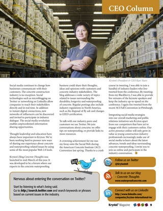 CEO Column




                                                                                            Kryton’s President  CEO Kari Yuers
Social	media	continues	to	change	how	        business	could	share	their	thoughts,	          course	in	tweeting,	I	was	able	to	join	a	
businesses	communicate	with	their	           ideas	and	opinions	with	customers	and	         handful	of	industry	leaders	who	live-
customers.	The	concrete	construction	        concrete	industry	stakeholders.	The	           tweeted	from	the	conference.	By	tweeting	
industry	is	no	exception.	Social	            blog	addresses	a	wide	variety	of	topics	       from	my	Blackberry,	I	was	able	to	provide	
technologies	such	as	microblogging	on	       related	to	issues	surrounding	the	             live	minutes	of	the	keynote	speakers	and	
Twitter	or	networking	on	LinkedIn	allow	     durability,	longevity	and	waterproofing	       keep	the	industry	up-to-speed	on	the	
companies	to	reach	their	stakeholders	       of	concrete.	Regular	postings	also	include	    conference.	I	again	live	tweeted	from	the	
directly	and	in	real	time.	In	addition	      industry	regulations	in	North	America,	        recent	ACI	Fall	Convention	in	Pittsburgh.	
to	instant	digital	connections,	new	         such	as	the	disposal	of	fly	ash	and	changes	
networks	of	influencers	can	be	discovered	   to	LEED	certification.                         Integrating	social	media	strategies	
and	invited	to	participate	in	industry	                                                     into	our	overall	marketing	and	public	
dialogue.	The	social	media	revolution	       To	talk	with	our	industry	peers	and	           relations	initiatives	sets	Kryton	apart	
enables	unprecedented	information	           customers	we	use	Twitter.	We	join	             from	our	competitors	that	have	yet	to	
sharing	opportunities.	                      conversations	about	concrete;	we	offer	        engage	with	their	customers	online.	Our	
                                             tips	on	waterproofing,	or	provide	links	to	    active	presence	online	will	only	grow	in	
Thought	leadership	and	education	have	       more	resources.                                value	as	young	construction	industry	
always	been	important	to	Kryton.	We’ve	                                                     professionals	increasingly	make	use	of	
been	working	hard	to	pioneer	new	ways	       A	crowning	achievement	for	me	was	             social	media	to	learn	about	the	latest	
of	sharing	our	experience	about	concrete	    my	foray	onto	the	Social	Web	during	           advances,	trends	and	ideas	surrounding	
and	waterproofing-related	issues	by	using	   the	American	Concrete	Institute	(ACI)	         concrete	waterproofing.	I	invite	you	to	
some	of	the	most	popular	Web	2.0	tools.      Convention	last	spring.	Thanks	to	a	crash	     join	us	online	and	participate	in	the	
                                                                                            industry	conversation.
Kryton’s	blog	Concrete Thoughts	was	
launched	in	mid-March	of	this	year.	It	                                                          Follow us on Twitter
was	developed	to	be	a	forum	where	our	                                                           @KrytonIntl
experts	in	the	concrete	waterproofing	

                                                                                                 Talk to us on our blog
                                                                                                 – Concrete Thoughts
   Nervous about entering the conversation on Twitter?                                           www.waterproofconcrete.com

   Start by listening to what’s being said.
   Go to http://search.twitter.com and search keywords or phrases                                Connect with us on LinkedIn
   based on current issues in the industry.                                                      http://www.linkedin.com/
                                                                                                 companies/kryton-international-inc

                                                                                            Krystol® Magazine                      
 