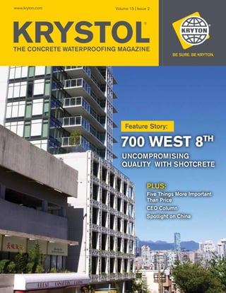 www.kryton.com            Volume 15 | Issue 2




KRYSTOL
                                         ®




THE CONCRETE WATERPROOFING MAGAZINE




                               Feature Story:

                            700 WEST 8                           TH

                             Uncompromising
                             quality WITH SHOTCRETE


                                           PLUS:
                                           Five Things More Important
                                           Than Price
                                           CEO Column
                                           Spotlight on China
 