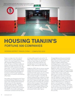 Thanks to Kryton’s concrete repair products the two levels of below
grade parking are dusty dry for the building’s high-end occupants.

HOUSING TIANJIN’S
Fortune 500 Companies

HEDONG DISTRICT, TIANJIN, CHINA | COMPLETED 2010

Tianjin is a major city in the north of
China. In terms of urban population
Tianjin is the fourth largest city in China
after Shanghai, Beijing and Hong
Kong. The city is a hot bed of advanced
industry and financial activity with over
250 Fortune 500 companies with office
space there. In order to accommodate
the growing economy, developer Tianjin
Central Asia Real Estate Development
Company Limited brought together a
dream team to construct a new 28-story
office tower.
The building was designed by the Tianjin
Architecture Design Institute, part of the
Tianjin TiFen Industrial Park Investment
(Group) known for their dedication
to high quality properties. The China
Railway Construction Group (CRCC)
was brought on board as the contractor.
The CRCC is the world’s sixth largest
construction contractor and has worked
6

www.kryton.com

on high profile projects such as the 1.8
billion USD contract for part of the metro
in Mecca, Saudi Arabia as well CRCC
recently won the bid to build the new
football stadium for F.C. Internazionale
Milano in Italy valued at 325 million USD.
Initially the CRCC did not use any concrete
waterproofing during construction of the
building. The construction team quickly
experienced water ingress of up to a meter
deep in the second floor of the parking.
The contractor brought in more than ten
different waterproofing companies to repair
and waterproof the below grade areas, but
each time it failed and water again entered
the parking area. Frustrated, the contractor
tried one more company –Tianjin Hongba
Waterproofing Material Co. Ltd, the local
Kryton distributor. Hongba Waterproofing
was able to successfully repair the area
and prevent further water ingress.

Hongba Waterproofing recommended
that CRCC use Kryton’s Krystol Crack
Repair System for the project. Using
integral crystalline waterproofing
technology, Kryton’s system transforms
cracked and leaking concrete into a
permanent water-resistant barrier. When
applied to cracks, joints and concrete
surfaces, the proprietary Krystol technology
reacts and grows millions of needle-shaped
crystals. These unique crystals grow
deep into the concrete to fill and block
the capillary pores and micro-cracks and
stop the migration of water through the
concrete. Since the technology becomes
an integral, permanent part of the concrete
itself, its effectiveness as a waterproof
barrier is not contingent on its ability to
form and maintain a coating or membrane
on the surface of the concrete. This means
that it can never be punctured, damaged or
worn away and will last the lifetime of
the concrete.

 