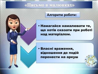 • Намагайся намалювати те,
що хотів сказати при роботі
над матеріалом.
• Власні враження,
відношення до подій
перенести на аркуш
Алгоритм роботи:
 