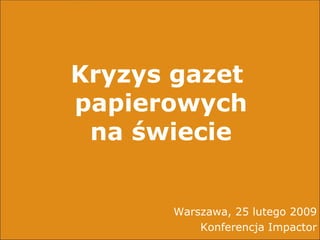 Kryzys gazet  papierowych na świecie Warszawa, 25 lutego 2009 Konferencja Impactor 