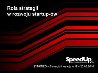 Rola strategii
w rozwoju startup-ów




          SYNKREO – Synergia i kreacja w IT – 25.03.2010
 